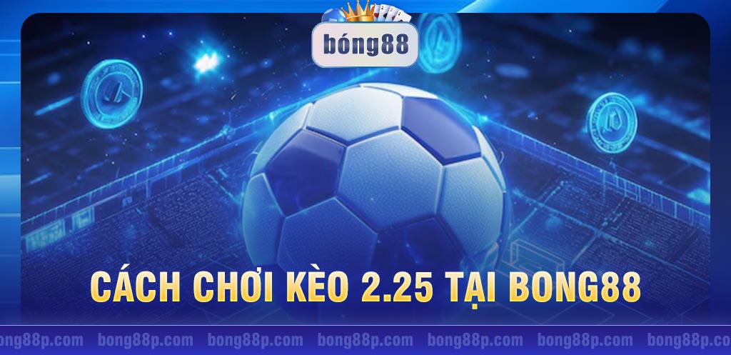 Hướng dẫn cách chơi kèo 2.25 tại Bong88 từ A đến Z