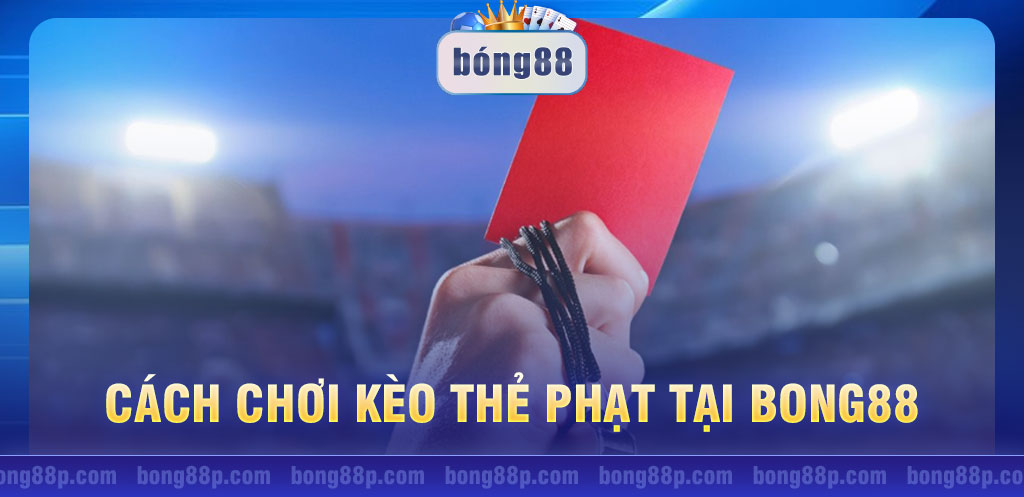 Cách chơi kèo thẻ phạt tại Bong88: Luật và mẹo chơi hiệu quả