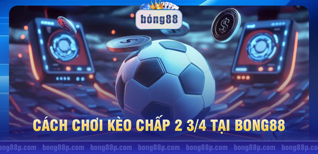 Cách chơi kèo chấp 2 3/4 tại Bong88 và kinh nghiệm đặt cược