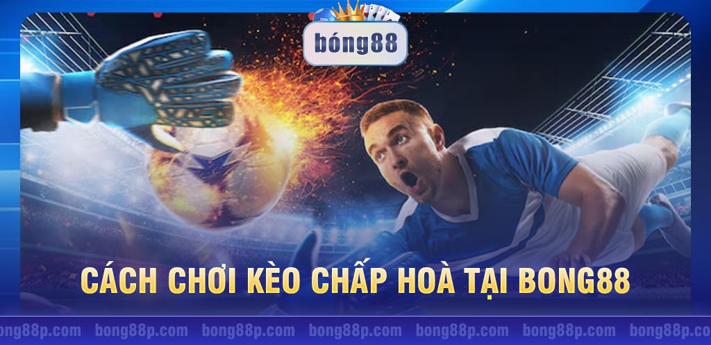 Cách chơi kèo chấp hòa tại Bong88: Hướng dẫn và tips cược