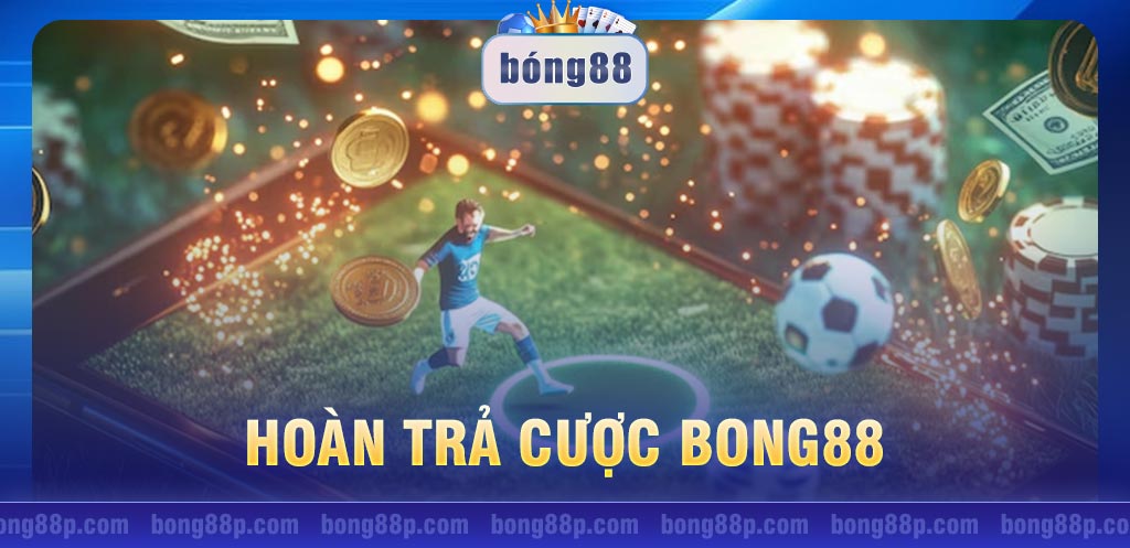 Hoàn trả cược Bong88: Nhận tiền hoàn không giới hạn tới 10%