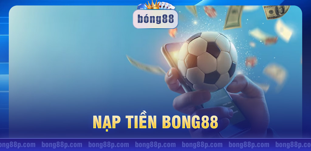 Nạp tiền Bong88: Thao tác nạp tiền an toàn và bảo mật