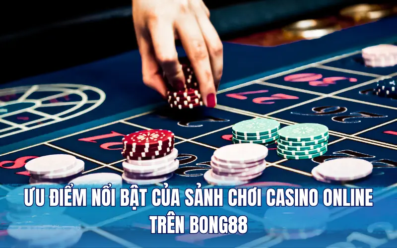 Ưu điểm nổi bật của sảnh chơi Casino online trên Bong88