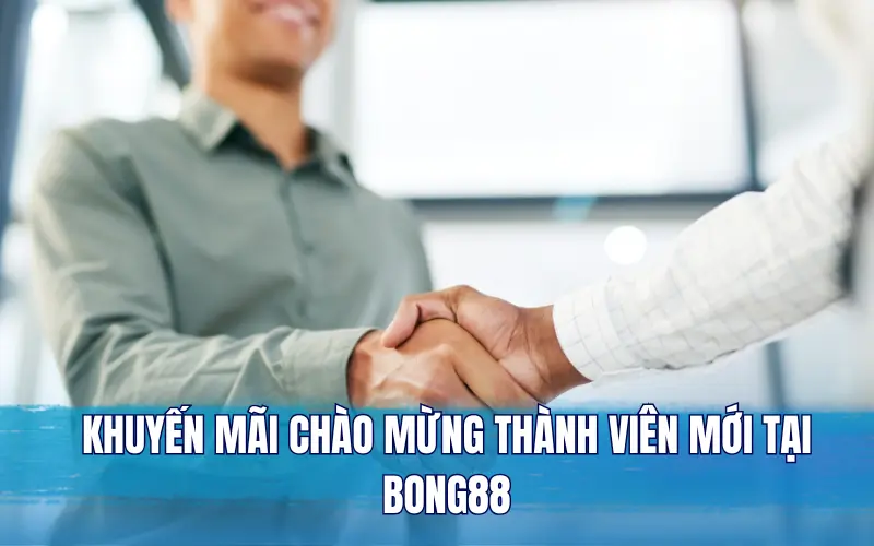 Khuyến mãi chào mừng thành viên mới tại Bong88