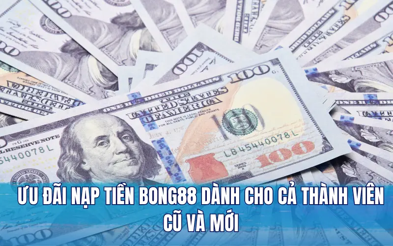 Ưu đãi nạp tiền Bong88 dành cho cả thành viên cũ và mới