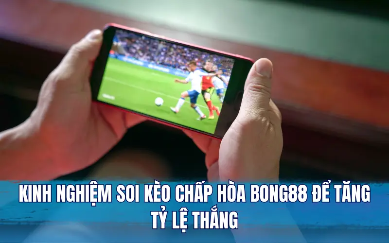 Kinh nghiệm soi kèo chấp hòa Bong88 để tăng tỷ lệ thắng