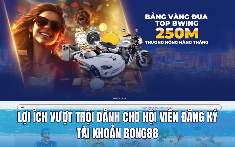 Lợi ích vượt trội dành cho hội viên đăng ký tài khoản Bong88