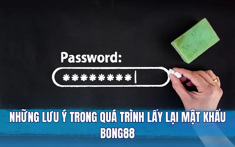 Những lưu ý trong quá trình lấy lại mật khẩu Bong88