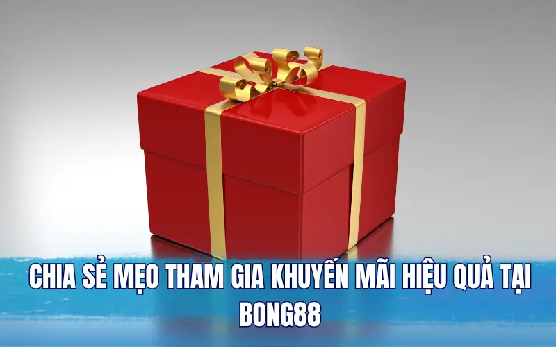 Chia sẻ mẹo tham gia khuyến mãi hiệu quả tại Bong88