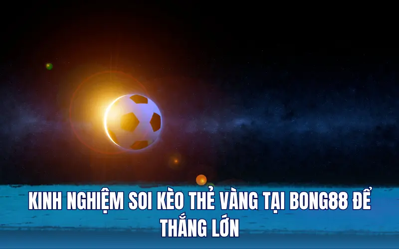 Kinh nghiệm soi kèo thẻ vàng tại Bong88 để thắng lớn