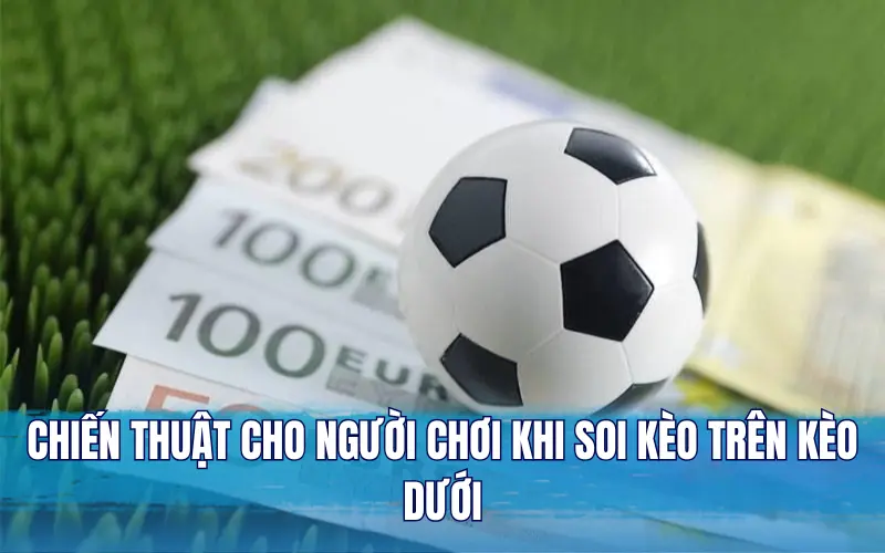 Chiến thuật cho người chơi khi soi kèo trên kèo dưới