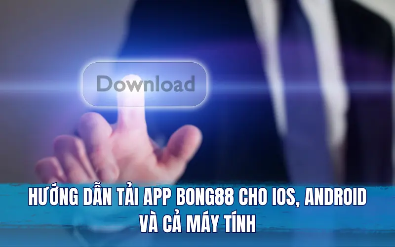 Hướng dẫn tải app Bong88 cho iOS, Android và cả máy tính